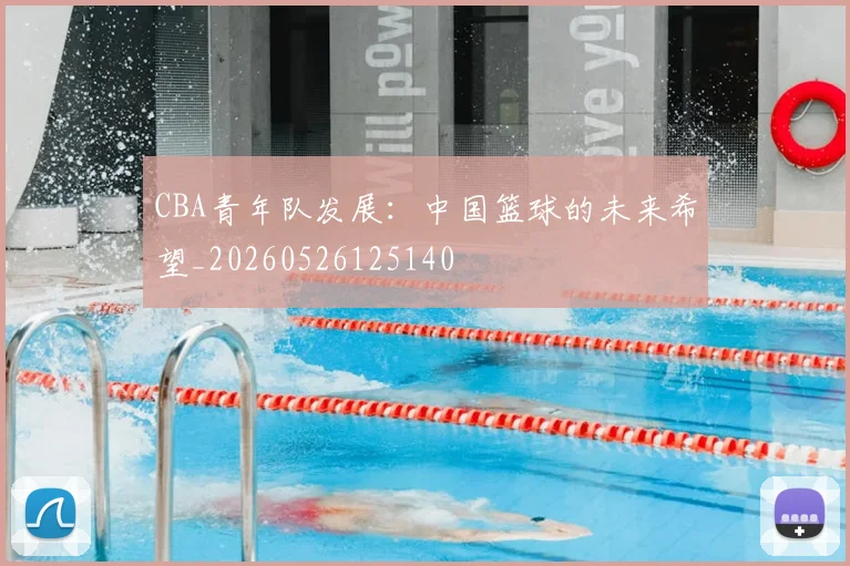 CBA青年队发展:中国篮球的未来希望_20260526125140