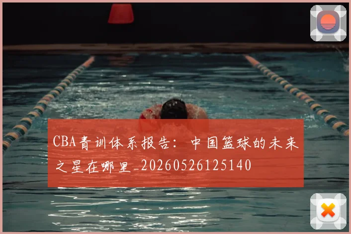 CBA青训体系报告:中国篮球的未来之星在哪里_20260526125140
