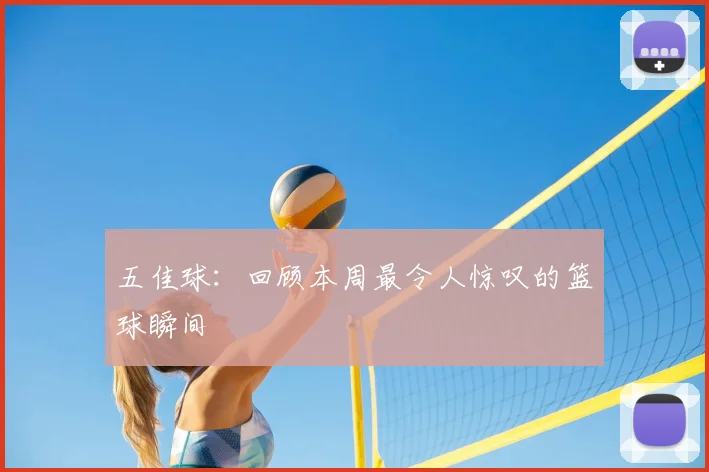五佳球:回顾本周最令人惊叹的篮球瞬间