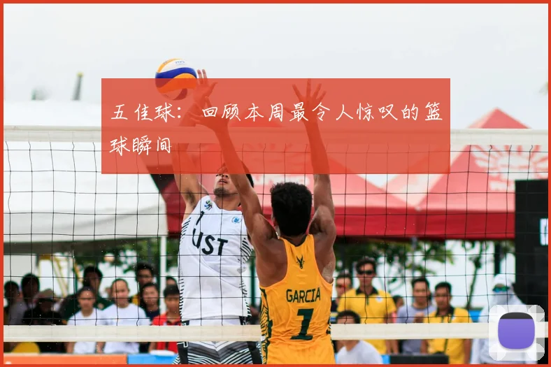 五佳球:回顾本周最令人惊叹的篮球瞬间
