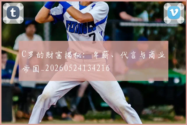 C罗的财富揭秘:年薪、代言与商业帝国_20260524134216
