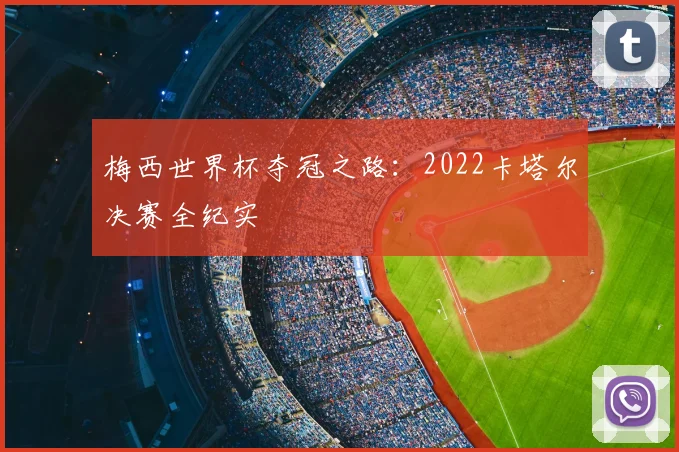 梅西世界杯夺冠之路:2022卡塔尔决赛全纪实