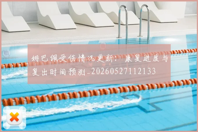 姆巴佩受伤情况更新:康复进度与复出时间预测_20260527112133