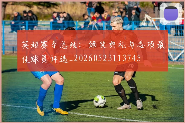 英超赛季总结:颁奖典礼与各项最佳球员评选_20260523113745